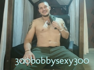 300bobbysexy300